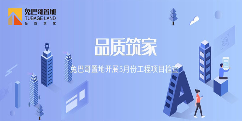 品質(zhì)筑家丨兔巴哥置地開(kāi)展5月份工程項(xiàng)目檢查