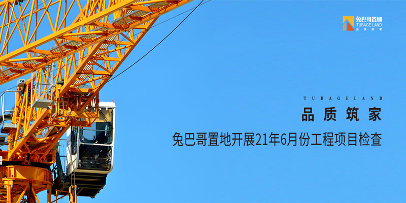 品質(zhì)筑家丨兔巴哥置地開(kāi)展21年6月份工程項(xiàng)目檢查