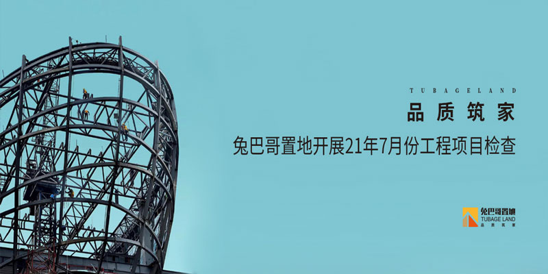 品質(zhì)筑家丨兔巴哥置地開(kāi)展7月份工程項(xiàng)目檢查